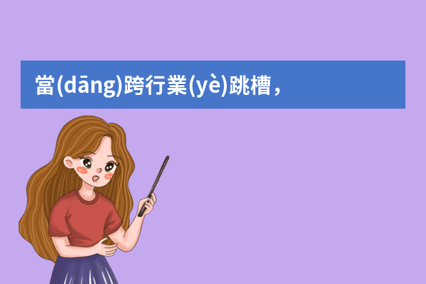 當(dāng)跨行業(yè)跳槽，被嫌棄經(jīng)驗不足時，該怎么辦？